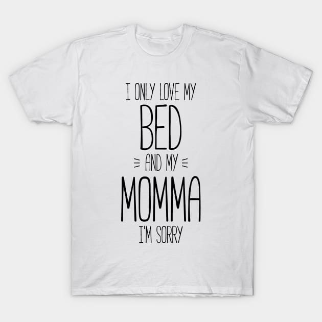 I only love my bed and my momma, I'm sorry funny t-shirt T-Shirt by RedYolk